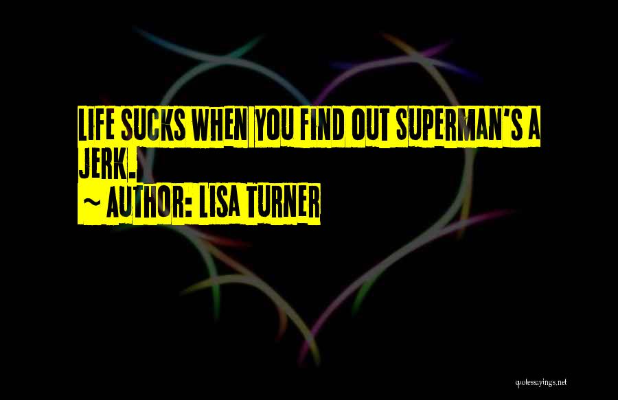 Lisa Turner Quotes: Life Sucks When You Find Out Superman's A Jerk.