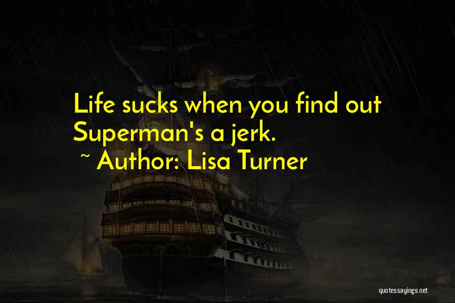Lisa Turner Quotes: Life Sucks When You Find Out Superman's A Jerk.