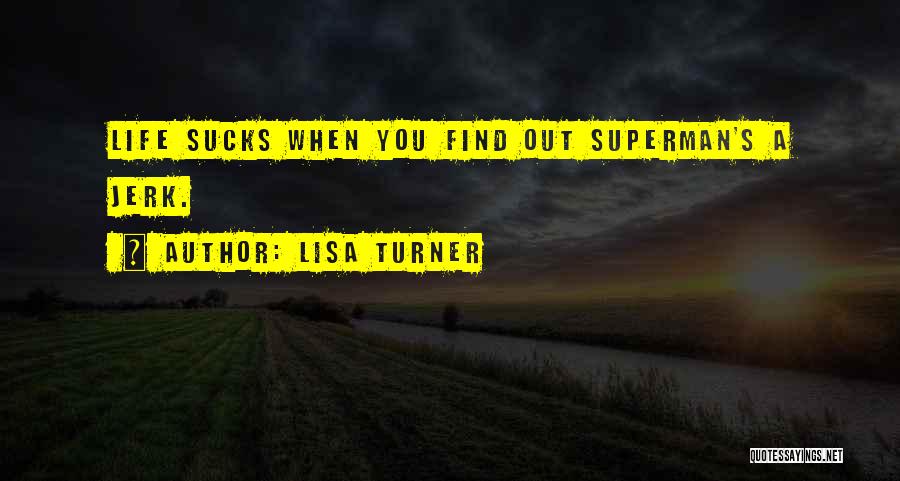 Lisa Turner Quotes: Life Sucks When You Find Out Superman's A Jerk.