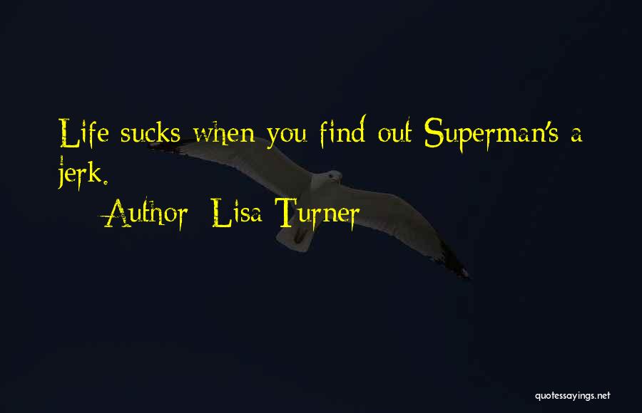 Lisa Turner Quotes: Life Sucks When You Find Out Superman's A Jerk.
