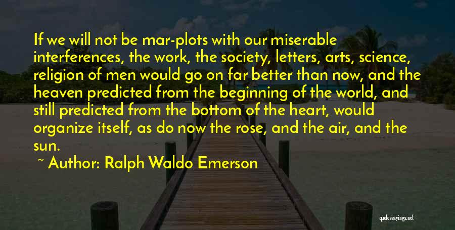 Ralph Waldo Emerson Quotes: If We Will Not Be Mar-plots With Our Miserable Interferences, The Work, The Society, Letters, Arts, Science, Religion Of Men