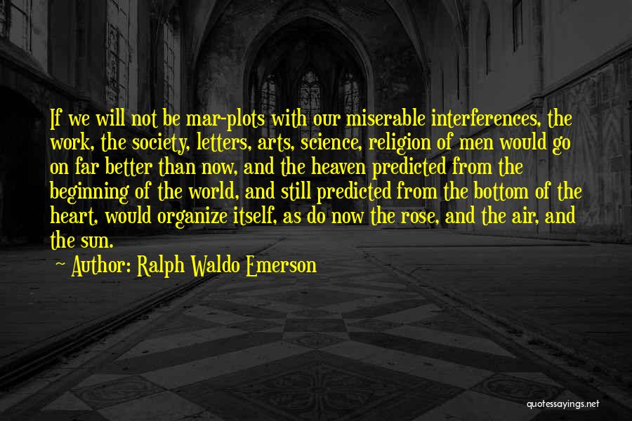 Ralph Waldo Emerson Quotes: If We Will Not Be Mar-plots With Our Miserable Interferences, The Work, The Society, Letters, Arts, Science, Religion Of Men