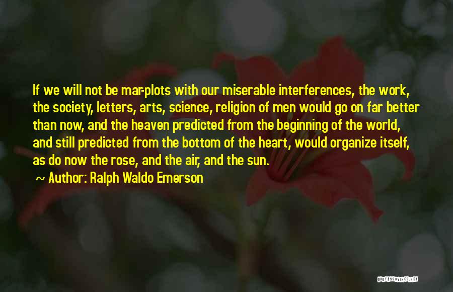 Ralph Waldo Emerson Quotes: If We Will Not Be Mar-plots With Our Miserable Interferences, The Work, The Society, Letters, Arts, Science, Religion Of Men