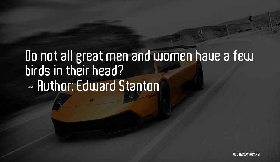 Edward Stanton Quotes: Do Not All Great Men And Women Have A Few Birds In Their Head?