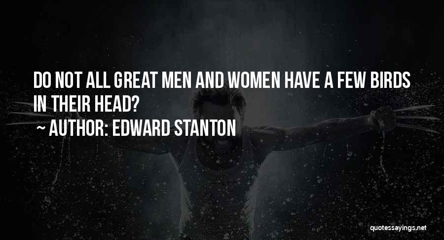 Edward Stanton Quotes: Do Not All Great Men And Women Have A Few Birds In Their Head?