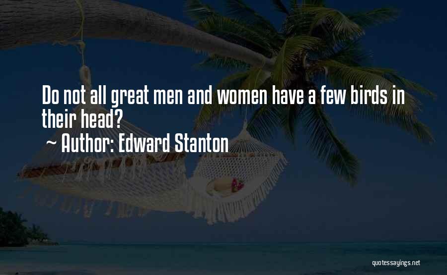 Edward Stanton Quotes: Do Not All Great Men And Women Have A Few Birds In Their Head?