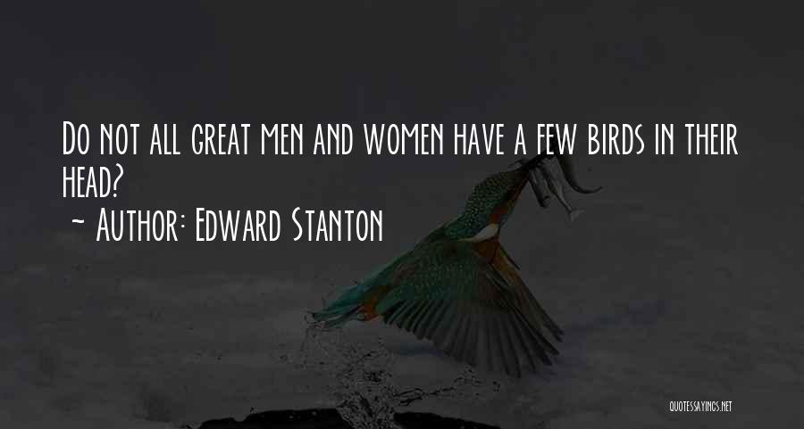 Edward Stanton Quotes: Do Not All Great Men And Women Have A Few Birds In Their Head?