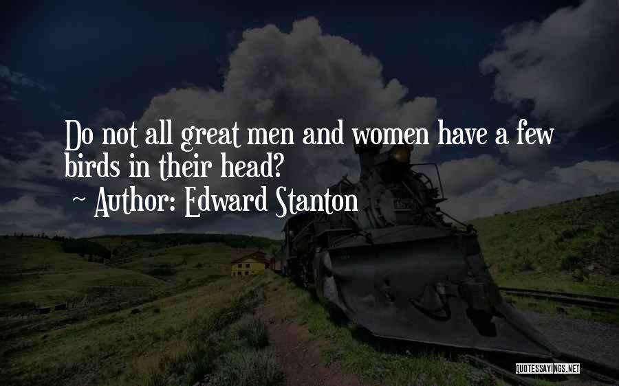 Edward Stanton Quotes: Do Not All Great Men And Women Have A Few Birds In Their Head?