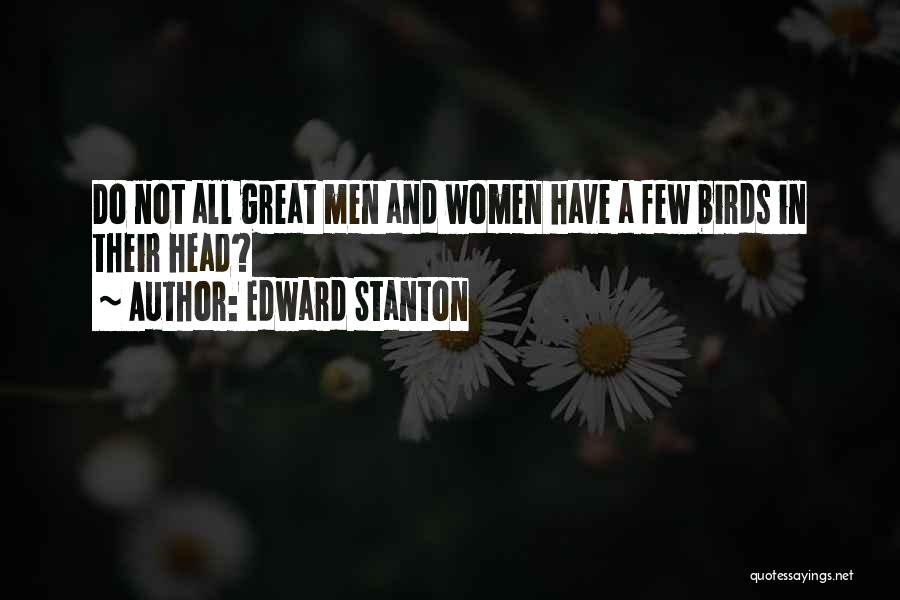 Edward Stanton Quotes: Do Not All Great Men And Women Have A Few Birds In Their Head?