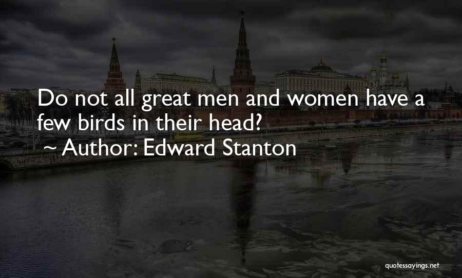 Edward Stanton Quotes: Do Not All Great Men And Women Have A Few Birds In Their Head?