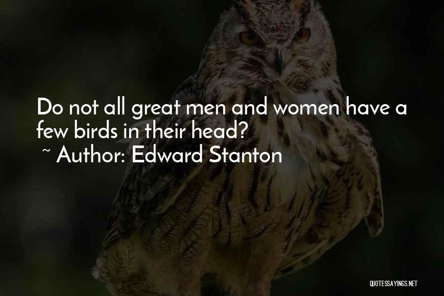 Edward Stanton Quotes: Do Not All Great Men And Women Have A Few Birds In Their Head?