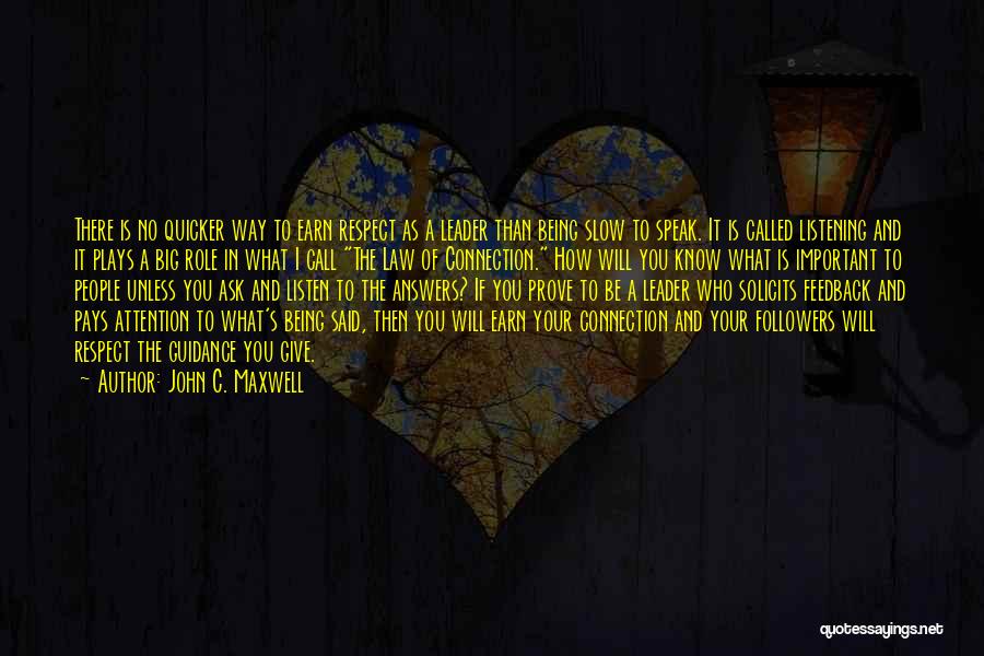 John C. Maxwell Quotes: There Is No Quicker Way To Earn Respect As A Leader Than Being Slow To Speak. It Is Called Listening