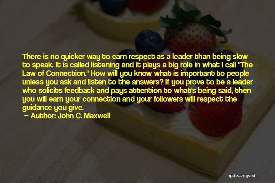 John C. Maxwell Quotes: There Is No Quicker Way To Earn Respect As A Leader Than Being Slow To Speak. It Is Called Listening