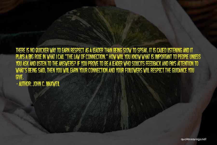 John C. Maxwell Quotes: There Is No Quicker Way To Earn Respect As A Leader Than Being Slow To Speak. It Is Called Listening
