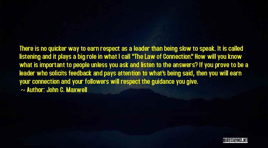John C. Maxwell Quotes: There Is No Quicker Way To Earn Respect As A Leader Than Being Slow To Speak. It Is Called Listening
