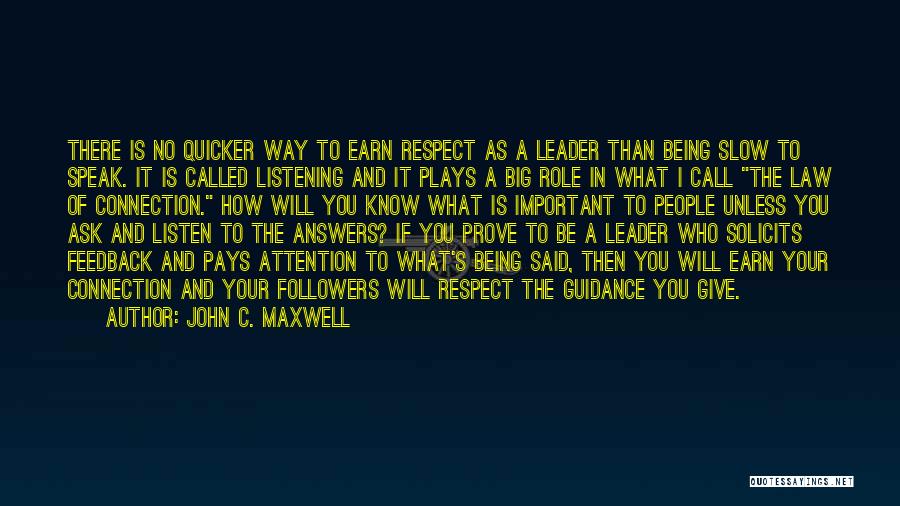 John C. Maxwell Quotes: There Is No Quicker Way To Earn Respect As A Leader Than Being Slow To Speak. It Is Called Listening