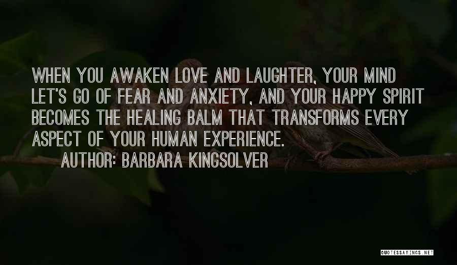 Barbara Kingsolver Quotes: When You Awaken Love And Laughter, Your Mind Let's Go Of Fear And Anxiety, And Your Happy Spirit Becomes The