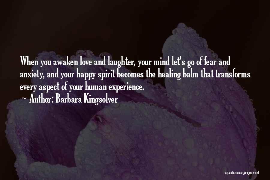 Barbara Kingsolver Quotes: When You Awaken Love And Laughter, Your Mind Let's Go Of Fear And Anxiety, And Your Happy Spirit Becomes The