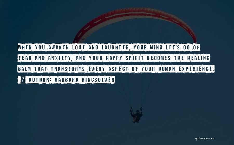 Barbara Kingsolver Quotes: When You Awaken Love And Laughter, Your Mind Let's Go Of Fear And Anxiety, And Your Happy Spirit Becomes The