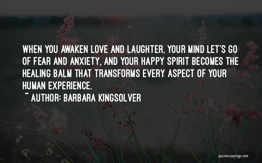 Barbara Kingsolver Quotes: When You Awaken Love And Laughter, Your Mind Let's Go Of Fear And Anxiety, And Your Happy Spirit Becomes The