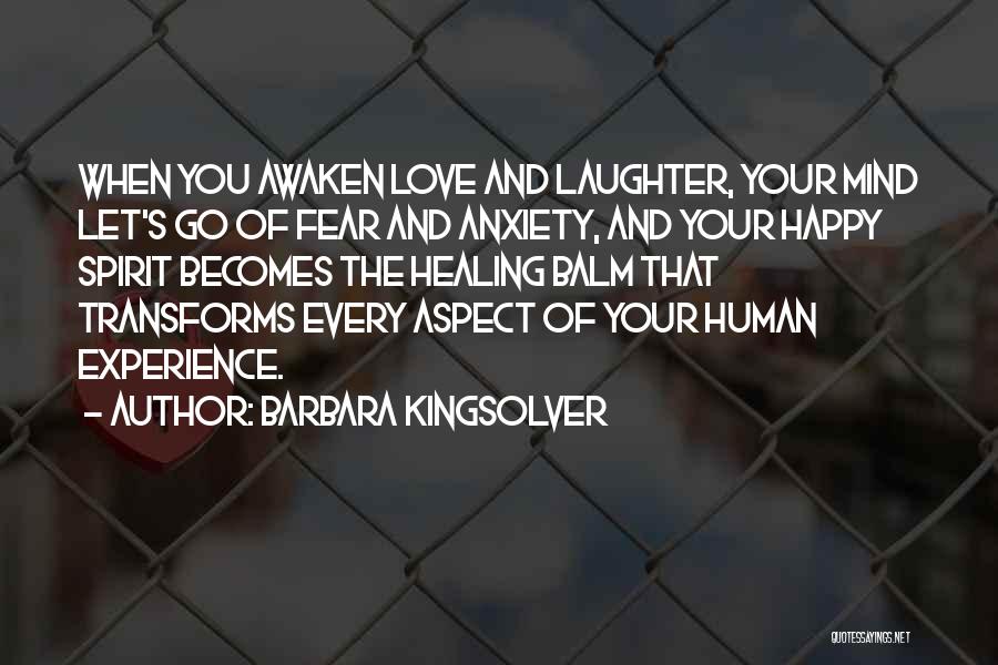 Barbara Kingsolver Quotes: When You Awaken Love And Laughter, Your Mind Let's Go Of Fear And Anxiety, And Your Happy Spirit Becomes The