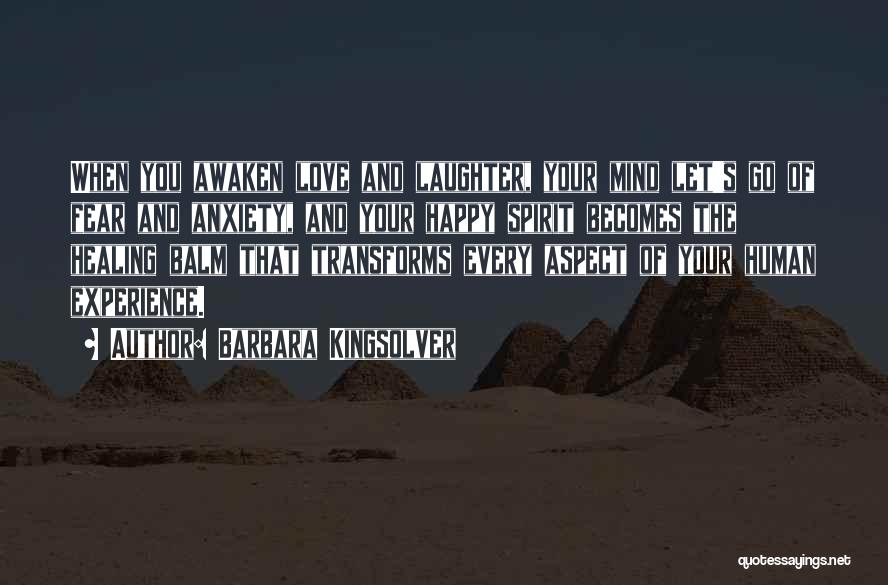 Barbara Kingsolver Quotes: When You Awaken Love And Laughter, Your Mind Let's Go Of Fear And Anxiety, And Your Happy Spirit Becomes The