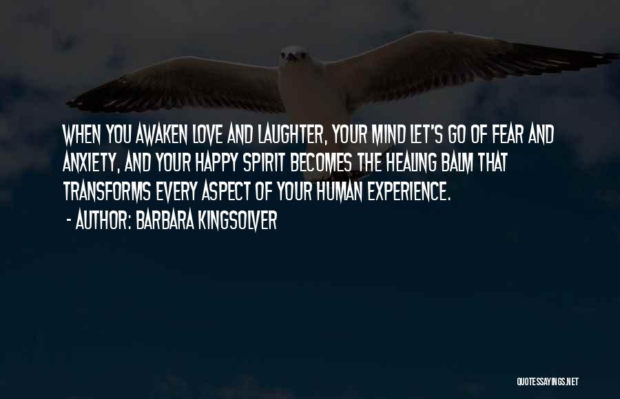 Barbara Kingsolver Quotes: When You Awaken Love And Laughter, Your Mind Let's Go Of Fear And Anxiety, And Your Happy Spirit Becomes The