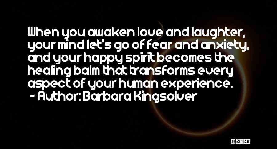 Barbara Kingsolver Quotes: When You Awaken Love And Laughter, Your Mind Let's Go Of Fear And Anxiety, And Your Happy Spirit Becomes The