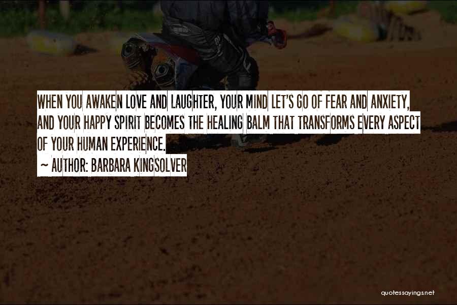 Barbara Kingsolver Quotes: When You Awaken Love And Laughter, Your Mind Let's Go Of Fear And Anxiety, And Your Happy Spirit Becomes The