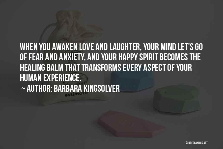 Barbara Kingsolver Quotes: When You Awaken Love And Laughter, Your Mind Let's Go Of Fear And Anxiety, And Your Happy Spirit Becomes The