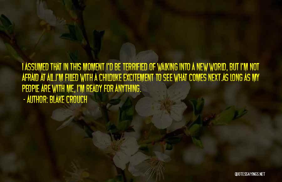 Blake Crouch Quotes: I Assumed That In This Moment I'd Be Terrified Of Walking Into A New World, But I'm Not Afraid At