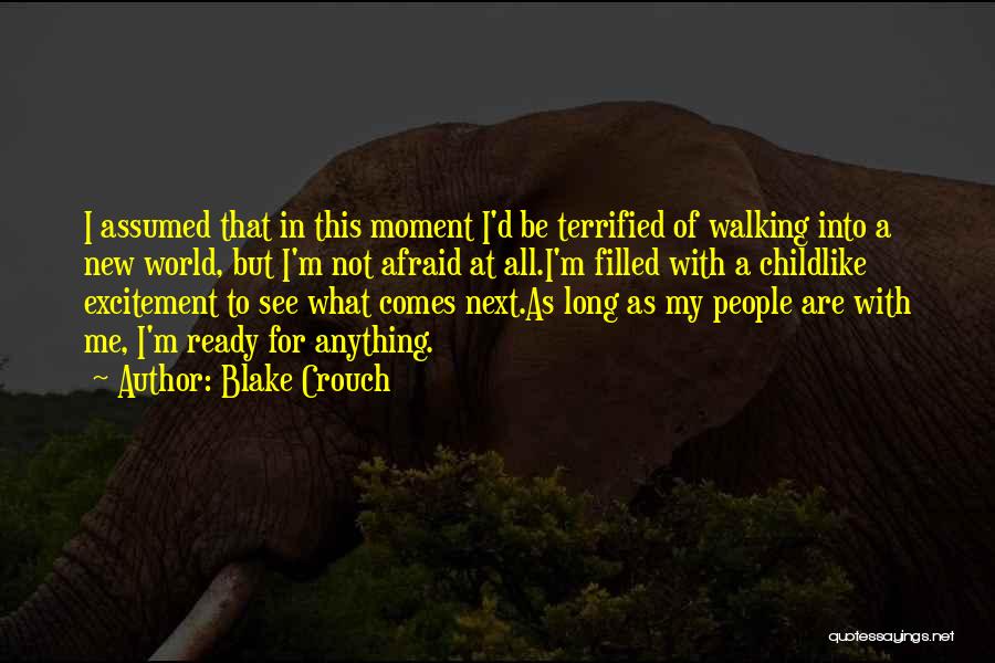 Blake Crouch Quotes: I Assumed That In This Moment I'd Be Terrified Of Walking Into A New World, But I'm Not Afraid At