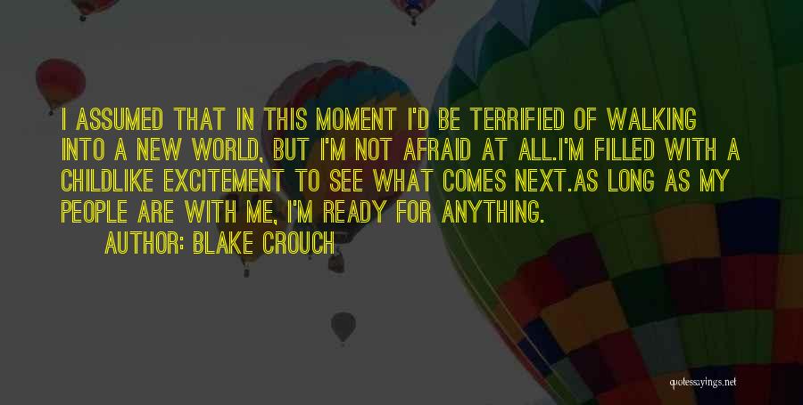 Blake Crouch Quotes: I Assumed That In This Moment I'd Be Terrified Of Walking Into A New World, But I'm Not Afraid At