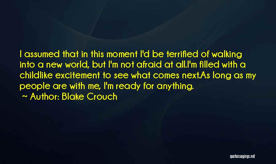 Blake Crouch Quotes: I Assumed That In This Moment I'd Be Terrified Of Walking Into A New World, But I'm Not Afraid At