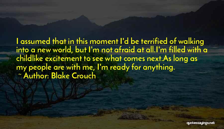 Blake Crouch Quotes: I Assumed That In This Moment I'd Be Terrified Of Walking Into A New World, But I'm Not Afraid At