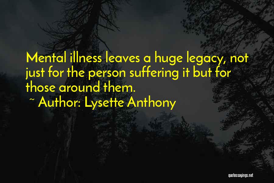 Lysette Anthony Quotes: Mental Illness Leaves A Huge Legacy, Not Just For The Person Suffering It But For Those Around Them.