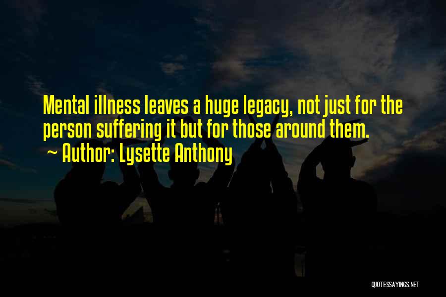 Lysette Anthony Quotes: Mental Illness Leaves A Huge Legacy, Not Just For The Person Suffering It But For Those Around Them.