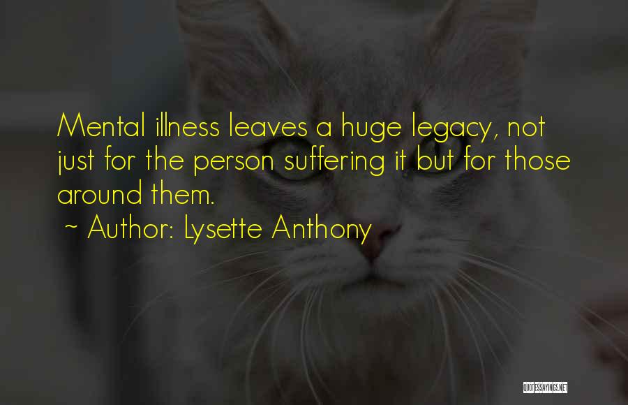 Lysette Anthony Quotes: Mental Illness Leaves A Huge Legacy, Not Just For The Person Suffering It But For Those Around Them.