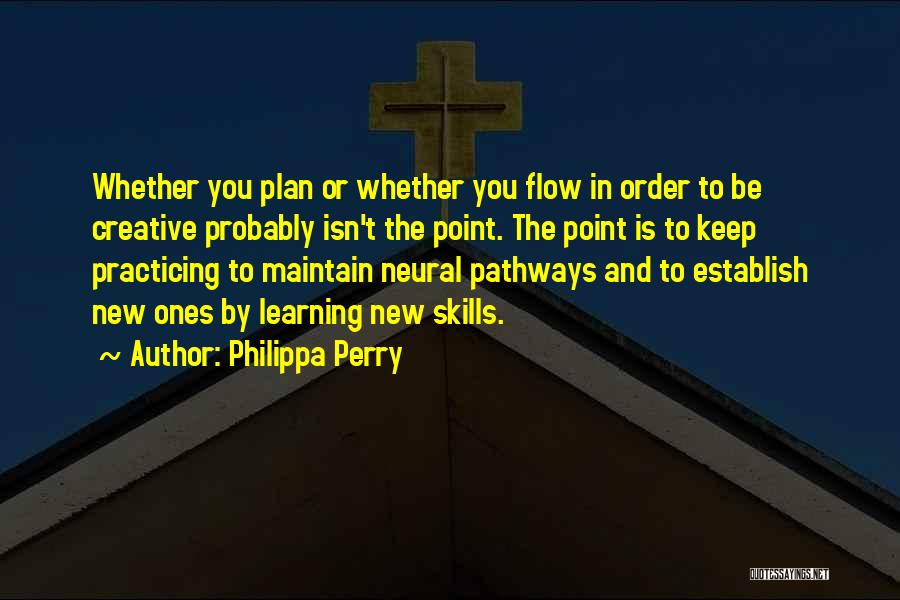 Philippa Perry Quotes: Whether You Plan Or Whether You Flow In Order To Be Creative Probably Isn't The Point. The Point Is To