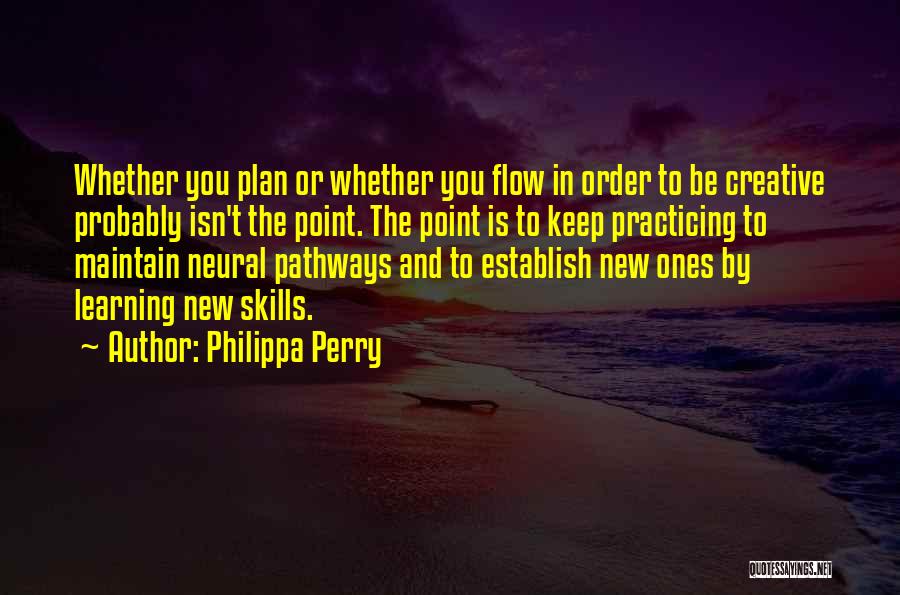 Philippa Perry Quotes: Whether You Plan Or Whether You Flow In Order To Be Creative Probably Isn't The Point. The Point Is To
