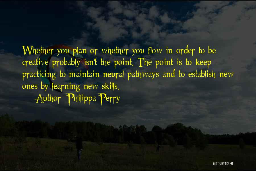Philippa Perry Quotes: Whether You Plan Or Whether You Flow In Order To Be Creative Probably Isn't The Point. The Point Is To