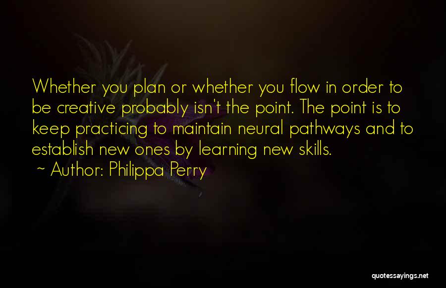 Philippa Perry Quotes: Whether You Plan Or Whether You Flow In Order To Be Creative Probably Isn't The Point. The Point Is To