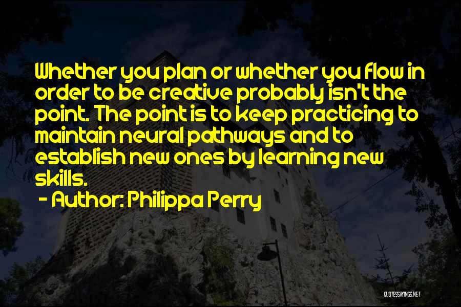Philippa Perry Quotes: Whether You Plan Or Whether You Flow In Order To Be Creative Probably Isn't The Point. The Point Is To