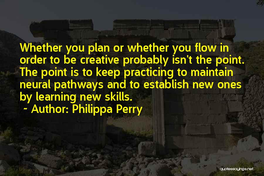 Philippa Perry Quotes: Whether You Plan Or Whether You Flow In Order To Be Creative Probably Isn't The Point. The Point Is To