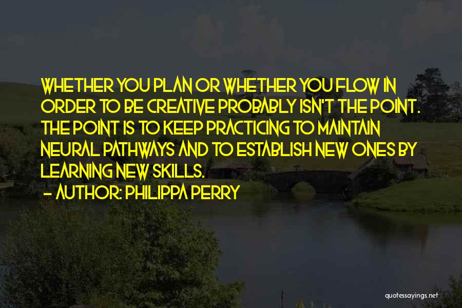 Philippa Perry Quotes: Whether You Plan Or Whether You Flow In Order To Be Creative Probably Isn't The Point. The Point Is To