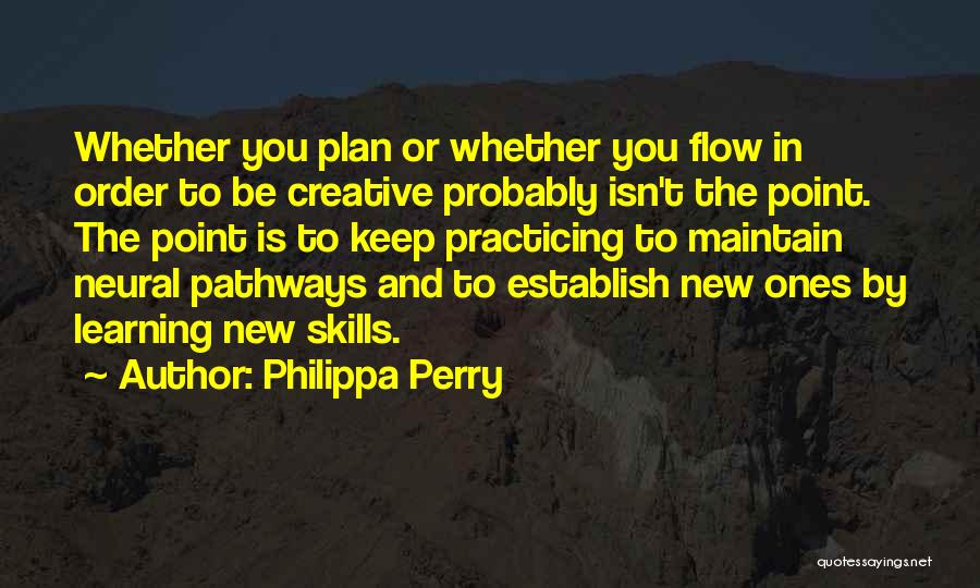 Philippa Perry Quotes: Whether You Plan Or Whether You Flow In Order To Be Creative Probably Isn't The Point. The Point Is To