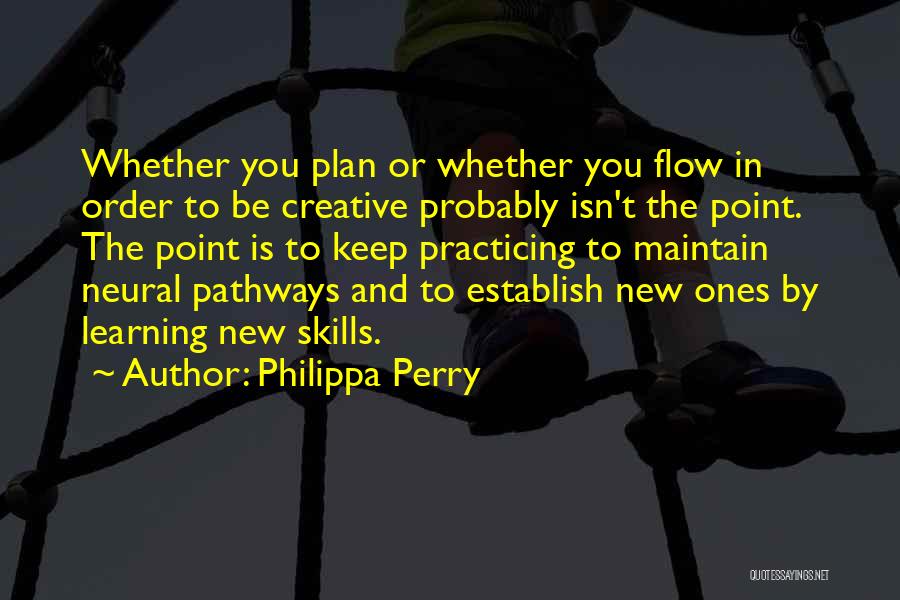 Philippa Perry Quotes: Whether You Plan Or Whether You Flow In Order To Be Creative Probably Isn't The Point. The Point Is To