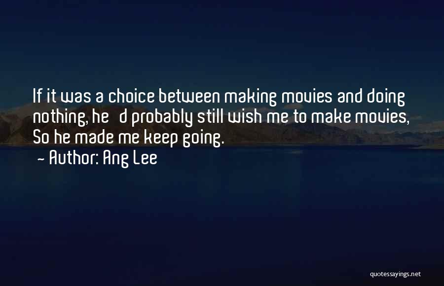 Ang Lee Quotes: If It Was A Choice Between Making Movies And Doing Nothing, He'd Probably Still Wish Me To Make Movies, So