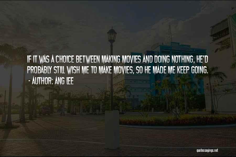 Ang Lee Quotes: If It Was A Choice Between Making Movies And Doing Nothing, He'd Probably Still Wish Me To Make Movies, So