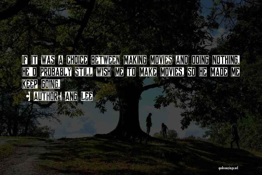 Ang Lee Quotes: If It Was A Choice Between Making Movies And Doing Nothing, He'd Probably Still Wish Me To Make Movies, So